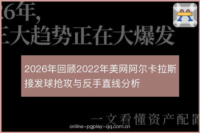 2026年回顾2022年美网阿尔卡拉斯接发球抢攻与反手直线分析