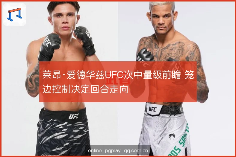 莱昂·爱德华兹UFC次中量级前瞻 笼边控制决定回合走向
