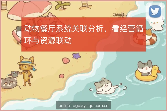 动物餐厅系统关联分析,看经营循环与资源联动 动物餐厅系统关联分析,看经营循环与资源联动